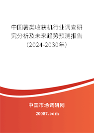 中国薯类收获机行业调查研究分析及未来趋势预测报告（2024-2030年）