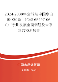 2024-2030年全球与中国水白氢化松香 （CAS 65997-06-0）行业发展全面调研及未来趋势预测报告