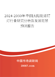 2024-2030年中国太阳能道钉灯行业研究分析及发展前景预测报告