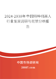 2024-2030年中国特种机器人行业发展调研与前景分析报告