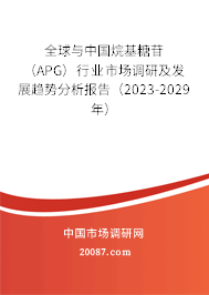 全球与中国烷基糖苷（APG）行业市场调研及发展趋势分析报告（2023-2029年）