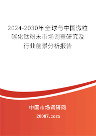 2024-2030年全球与中国微粒碳化钛粉末市场调查研究及行业前景分析报告