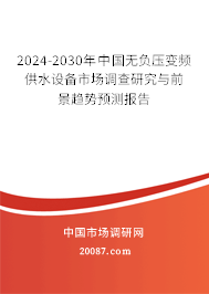 2024-2030年中国无负压变频供水设备市场调查研究与前景趋势预测报告