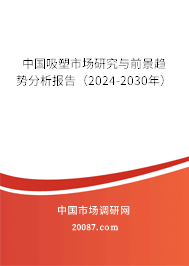 中国吸塑市场研究与前景趋势分析报告（2024-2030年）