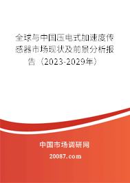 全球与中国压电式加速度传感器市场现状及前景分析报告（2023-2029年）