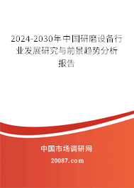 2024-2030年中国研磨设备行业发展研究与前景趋势分析报告