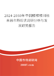 2024-2030年中国腰椎椎间融合器市场现状调研分析与发展趋势报告