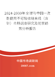 2024-2030年全球与中国一次性使用不可吸收缝合线（含针）市场调查研究及前景趋势分析报告