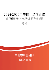 2024-2030年中国一次性纤维直肠镜行业市场调研与前景分析