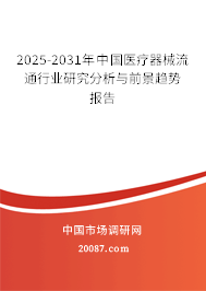 2025-2031年中国医疗器械流通行业研究分析与前景趋势报告 2025-2031年中国医疗器械流通行业研究分析与前景趋势报告