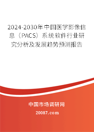 2024-2030年中国医学影像信息（PACS）系统软件行业研究分析及发展趋势预测报告