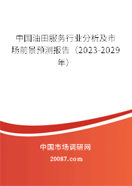 中国油田服务行业分析及市场前景预测报告（2023-2029年）