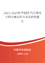 2023-2029年中国蒸汽压缩机市场全面调研与发展趋势报告