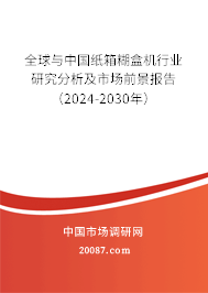 全球与中国纸箱糊盒机行业研究分析及市场前景报告（2024-2030年）