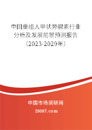 中国重组人甲状旁腺素行业分析及发展前景预测报告（2023-2029年）