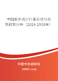 中国紫外线灯行业现状与前景趋势分析（2024-2030年）