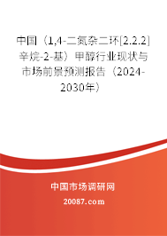 中国（1,4-二氮杂二环[2.2.2]辛烷-2-基）甲醇行业现状与市场前景预测报告（2024-2030年）