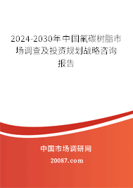 2024-2030年中国氟碳树脂市场调查及投资规划战略咨询报告