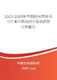 2023-2029年中国纳米抗菌浴巾行业市场调研与发展趋势分析报告