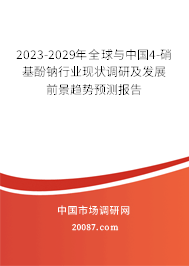 2023-2029年全球与中国4-硝基酚钠行业现状调研及发展前景趋势预测报告