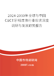 2024-2030年全球与中国CBCT牙科成像行业现状深度调研与发展趋势报告