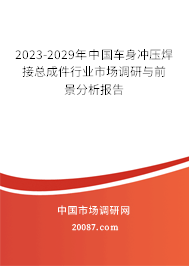 2023-2029年中国车身冲压焊接总成件行业市场调研与前景分析报告