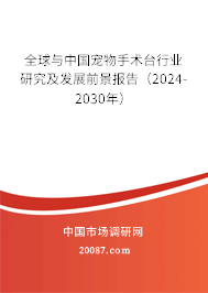 全球与中国宠物手术台行业研究及发展前景报告（2024-2030年）