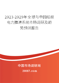 2023-2029年全球与中国船舰电力推进系统市场调研及趋势预测报告