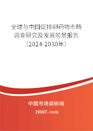 全球与中国促排卵药物市场调查研究及发展前景报告（2024-2030年）