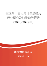 全球与中国大尺寸单晶硅片行业研究及前景趋势报告（2023-2029年）