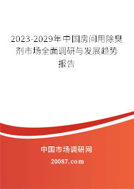 2023-2029年中国房间用除臭剂市场全面调研与发展趋势报告