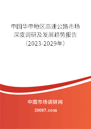 中国华中地区高速公路市场深度调研及发展趋势报告（2023-2029年）