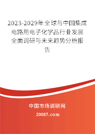 2023-2029年全球与中国集成电路用电子化学品行业发展全面调研与未来趋势分析报告