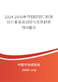 2024-2030年中国民营口腔医院行业发展调研与前景趋势预测报告