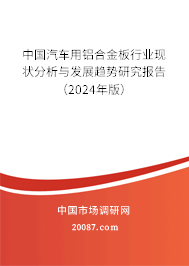 中国汽车用铝合金板行业现状分析与发展趋势研究报告(2024年版) 中国汽车用铝合金板行业现状分析与发展趋势研究报告(2024年版)