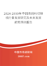 2024-2030年中国青饲料切碎机行业发展研究及未来发展趋势预测报告