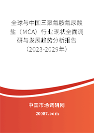 全球与中国三聚氰胺氰尿酸盐（MCA）行业现状全面调研与发展趋势分析报告（2023-2029年）