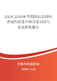 2024-2030年中国食品及饲料添加剂制造市场深度调研与发展趋势报告