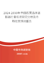 2024-2030年中国石英晶体谐振器行业现状研究分析及市场前景预测报告