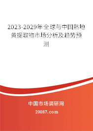 2023-2029年全球与中国熟地黄提取物市场分析及趋势预测