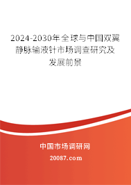 2024-2030年全球与中国双翼静脉输液针市场调查研究及发展前景