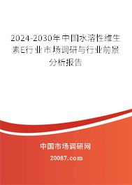 2024-2030年中国水溶性维生素E行业市场调研与行业前景分析报告