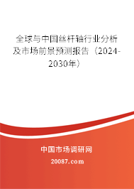 全球与中国丝杆轴行业分析及市场前景预测报告（2024-2030年）