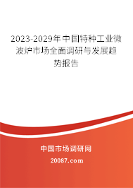 2023-2029年中国特种工业微波炉市场全面调研与发展趋势报告