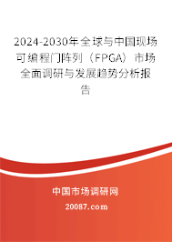 2024-2030年全球与中国现场可编程门阵列（FPGA）市场全面调研与发展趋势分析报告