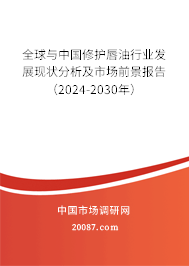 全球与中国修护唇油行业发展现状分析及市场前景报告（2024-2030年）