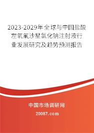 2023-2029年全球与中国盐酸左氧氟沙星氯化钠注射液行业发展研究及趋势预测报告