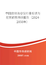 中国音频治疗仪行业现状与前景趋势预测报告（2024-2030年）