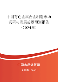 中国有色金属合金制造市场调研与发展前景预测报告（2024年）