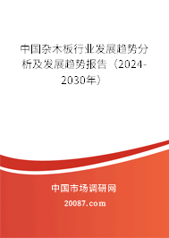 中国杂木板行业发展趋势分析及发展趋势报告（2024-2030年）